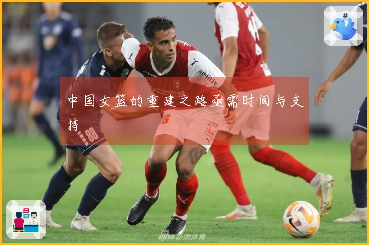 中国女篮的重建之路亟需时间与支持