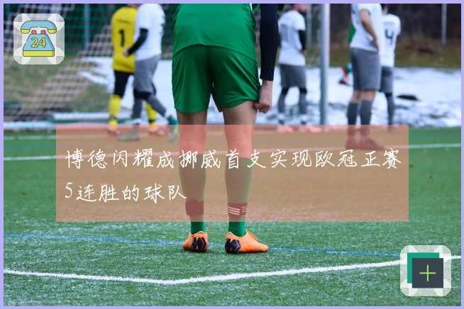 博德闪耀成挪威首支实现欧冠正赛5连胜的球队