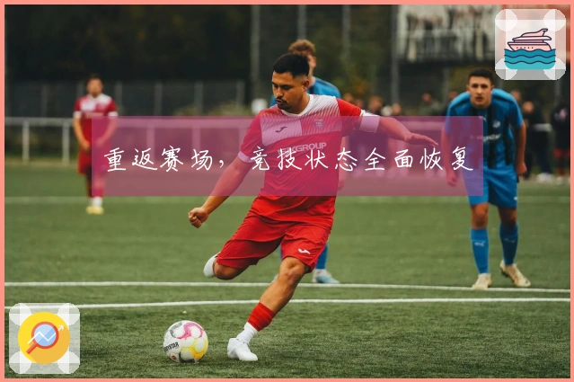 重返赛场，竞技状态全面恢复
