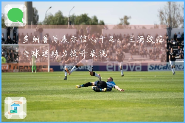 多纳鲁马表示信心十足，主场效应与球迷助力提升表现