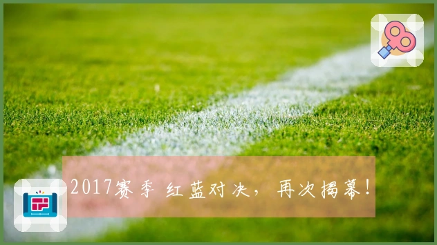 2017赛季 红蓝对决，再次揭幕！