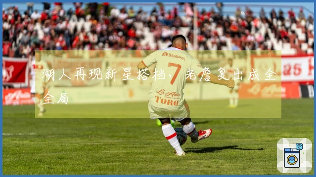 湖人再现新星搭档，老詹复出成全全局