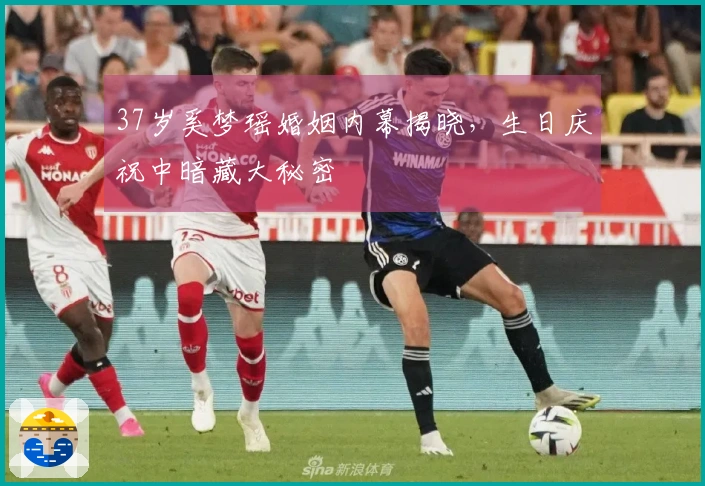 37岁奚梦瑶婚姻内幕揭晓，生日庆祝中暗藏大秘密