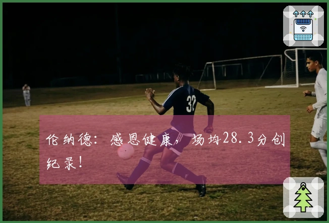 伦纳德：感恩健康，场均28.3分创纪录！