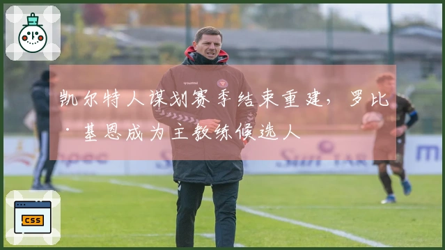 凯尔特人谋划赛季结束重建，罗比·基恩成为主教练候选人