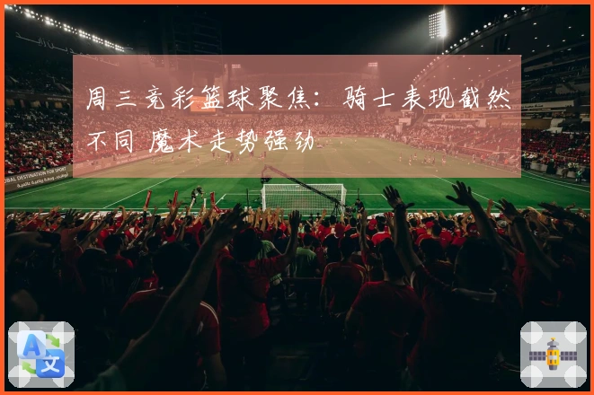周三竞彩篮球聚焦：骑士表现截然不同 魔术走势强劲