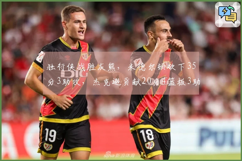 独行侠战胜灰熊，米德尔顿砍下35分3助攻，杰克逊贡献20分4篮板3助攻