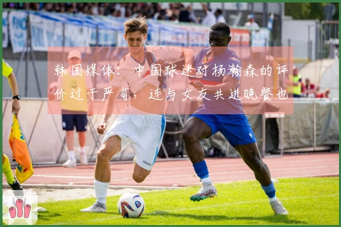 韩国媒体：中国球迷对杨瀚森的评价过于严苛，连与女友共进晚餐也要受责备