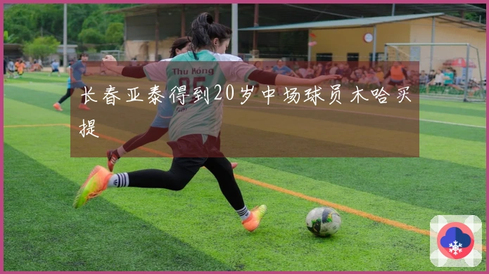 长春亚泰得到20岁中场球员木哈买提