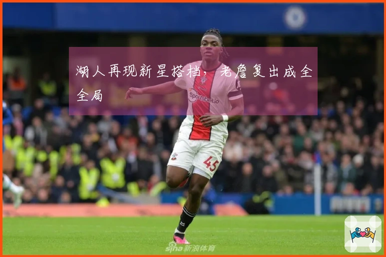 湖人再现新星搭档，老詹复出成全全局