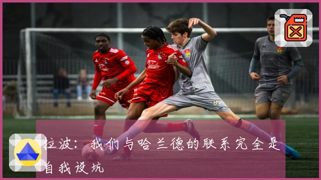 拉波：我们与哈兰德的联系完全是自我设坑