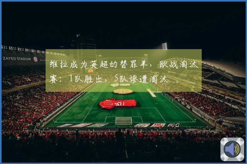 维拉成为英超的替罪羊，欧战淘汰赛：1队胜出，5队惨遭淘汰