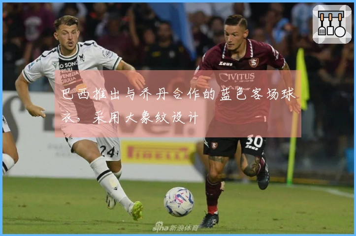 巴西推出与乔丹合作的蓝色客场球衣，采用大象纹设计