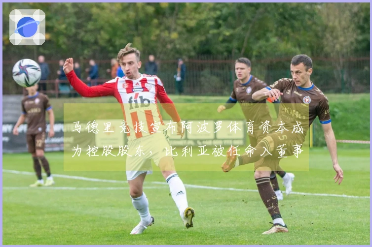 马德里竞技宣布阿波罗体育资本成为控股股东，比利亚被任命入董事会