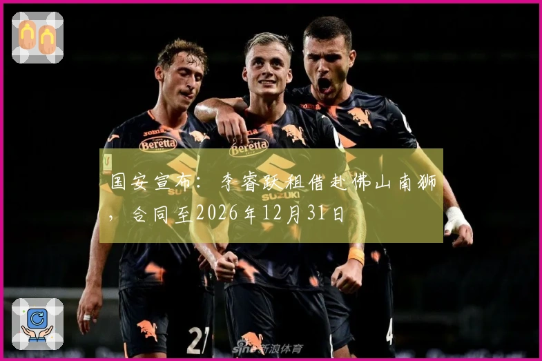 国安宣布：李睿跃租借赴佛山南狮，合同至2026年12月31日